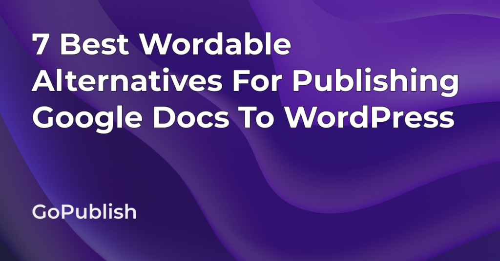 7 Best Wordable Alternatives For Publishing Google Docs To WordPress