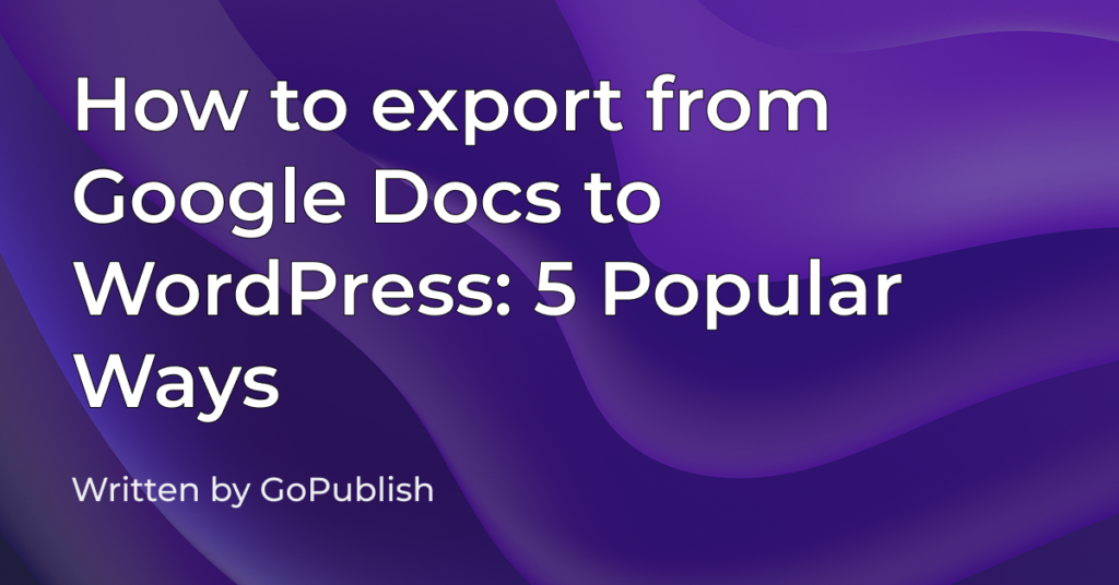 5 ways to export Google Docs to WordPress.