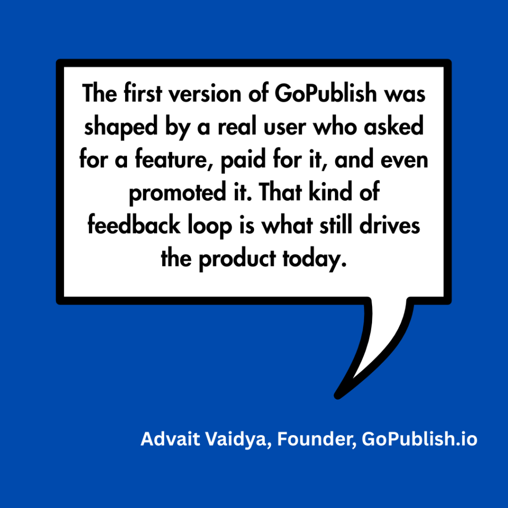Quote from Advait Vaidya, Founder of GoPublish.io, on user feedback driving product development.